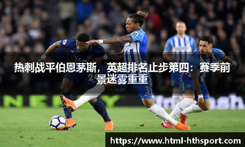 热刺战平伯恩茅斯，英超排名止步第四：赛季前景迷雾重重