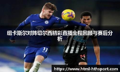 纽卡斯尔对阵切尔西精彩直播全程回顾与赛后分析