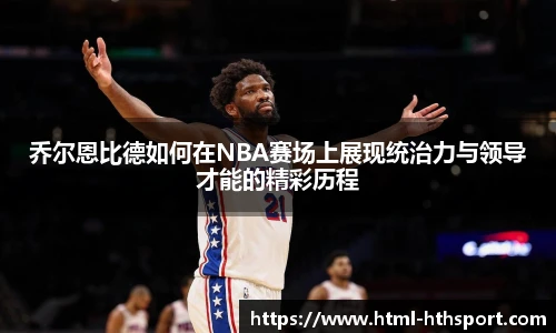 乔尔恩比德如何在NBA赛场上展现统治力与领导才能的精彩历程